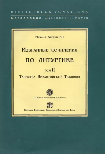 SJ Арранц: Избранные сочинения по литургике. Том 2. Таинства Византийской Традиции