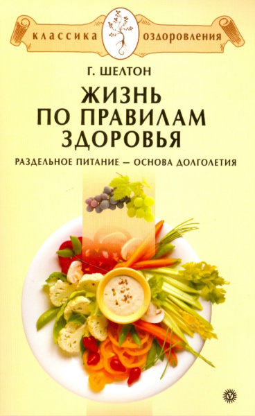 Герберт Шелтон: Жизнь по правилам здоровья. Раздельное питание - основа долголетия