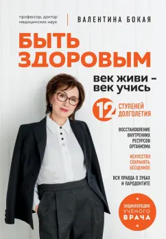 Валентина Бокая: Быть здоровым. Век живи - век учись. Энциклопедия учёного врача