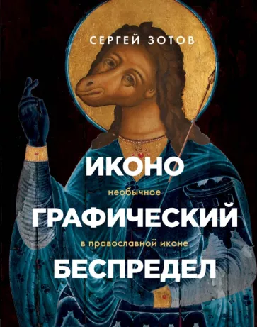 Сергей Зотов: Иконографический беспредел. Необычное в православной иконе
