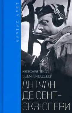 Кейт Куртис: Антуан де Сент-Экзюпери. Небесная птица с земной судьбой