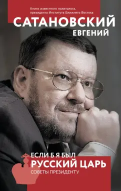 Евгений Сатановский: Если б я был русский царь. Советы Президенту