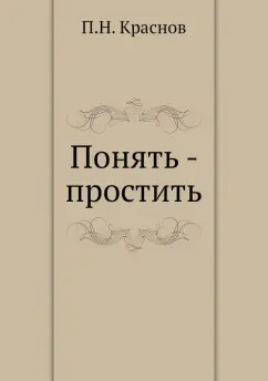Петр Краснов: Понять - простить