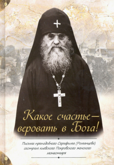 Серафим Преподобный: Какое счастье — веровать в Бога! Письма преподобного Серафима (Романцова)