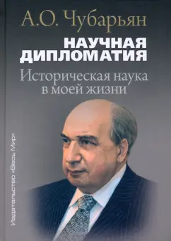 Александр Чубарьян: Научная дипломатия. Историческая наука в моей жизни