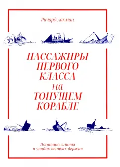 Ричард Лахман: Пассажиры первого класса на тонущем корабле. Политика элиты и упадок великих держав