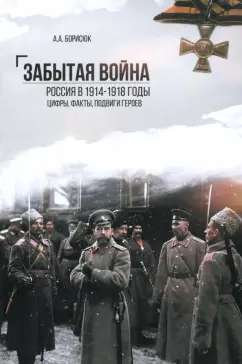Андрей Борисюк: Забытая война. Россия в 1914-1918 годы. Факты, цифры, подвиги героев