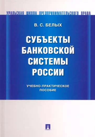 Владимир Белых: Субъекты банковской системы России. Учебно-практическое пособие