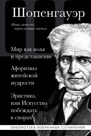 Артур Шопенгауэр: Артур Шопенгауэр. Мир как воля и представление. Афоризмы житейской мудрости. Эристика