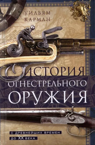 Уильям Карман: История огнестрельного оружия. С древнейших времен до XX века