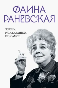 Фаина Раневская: Фаина Раневская. Жизнь, рассказанная ею самой