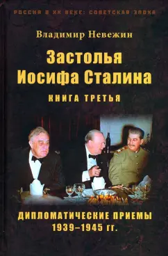 Владимир Невежин: Застолья Иосифа Сталина. Книга третья. Дипломатические приемы 1939–1945 гг.