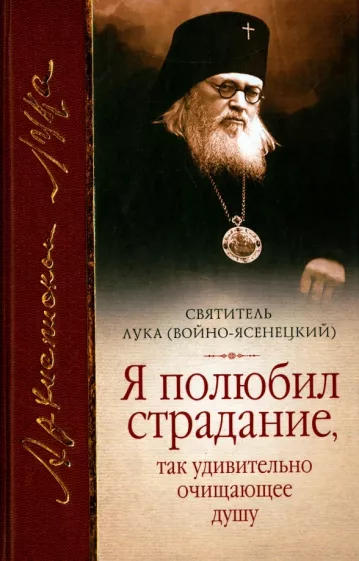 Святитель Лука Крымский (Войно-Ясенецкий): "Я полюбил страдание, так удивительно очищающее душу". Сборник