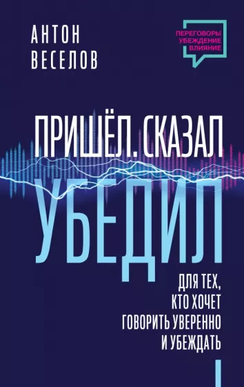 Антон Веселов: Пришел. Сказал. Убедил. Для тех, кто хочет говорить уверенно и убеждать