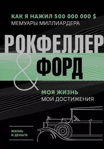 Рокфеллер, Форд: Жизнь и деньги. Как я нажил 500 000 000. Мемуары миллиардера. Моя жизнь. Мои достижения