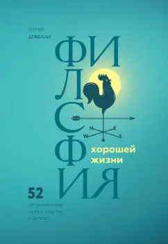 Рольф Добелли: Философия хорошей жизни. 52 нетривиальные идеи о счастье и успехе