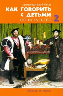 Франсуаза Барб-Галль: Как говорить с детьми об искусстве 2:  Образы и герои