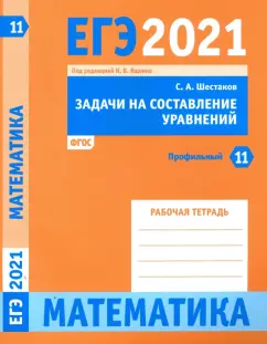 Сергей Шестаков: ЕГЭ 2021 Математика. Задачи на составление уравнений. Задача 11 (профильный уровень). Рабочая тетр.