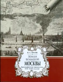 Владимир Кусов: Земли большой Москвы. Картографические произведения XVII-XVIII столетий