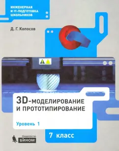 Денис Копосов: 3D-моделирование и прототипирование. 7 класс. Уровень 1. Учебное пособие