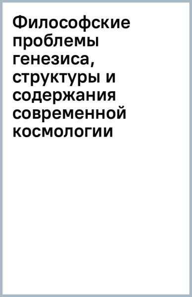 Философские проблемы генезиса, структуры и содержания современной космологии