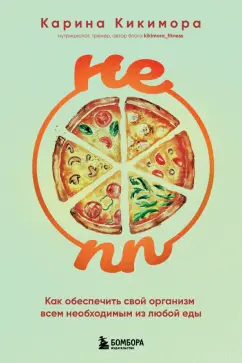 Карина Кикимора: Не ПП. Как обеспечить свой организм всем необходимым из любой еды