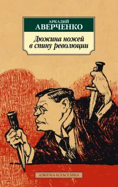 Аркадий Аверченко: Дюжина ножей в спину революции. Рассказы, фельетоны