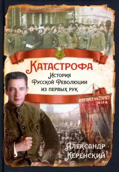 Александр Керенский: Катастрофа. История русской революции из первых рук