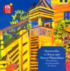 Елена Гыскэ: Путешествие по дворцу царя Алексея Михайловича. Путеводитель для школьников 10–14 лет