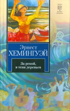 Эрнест Хемингуэй: За рекой, в тени деревьев