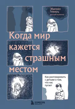 Эбигейл Гевирц: Когда мир кажется страшным местом. Как разговаривать с детьми о том, что нас пугает