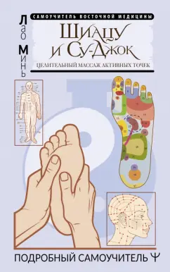Лао Минь: Шиацу и Су-джок. Целительный массаж активных точек. Подробный самоучитель