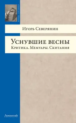 Игорь Северянин: Уснувшие весны. Критика. Мемуары. Скитания