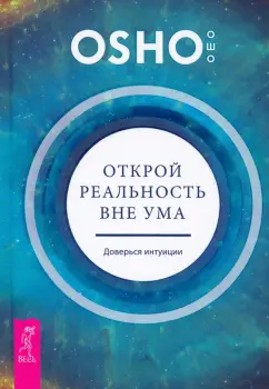 Ошо Багван Шри Раджниш: Открой реальность вне ума. Доверься интуиции