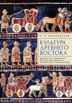 Николай Писаревский: Культура Древнего Востока. Древний Египет, Передняя Азия, Восточное Средиземноморье, Минойский Крит