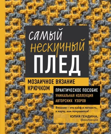 Юлия Гендина: Самый нескучный плед. Мозаичное вязание крючком. Практическое пособие и уникальная коллекция