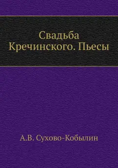 Александр Сухово-Кобылин: Свадьба Кречинского. Пьесы