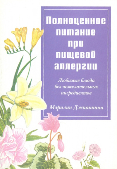 Мэрилин Джианнини: Полноценное питание при пищевой аллергии. Любимые блюда без нежелательных ингредиентов