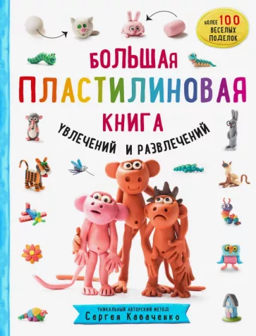 Сергей Кабаченко: Большая пластилиновая книга увлечений и развлечений. Первые шаги маленького скульптора