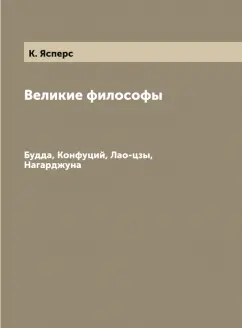 Карл Ясперс: Великие философы. Будда, Конфуций, Лао-цзы, Нагарджуна