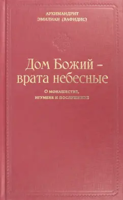 Эмилиан Архимандрит: Дом Божия - врата небесные. О монашестве, игумене и послушнике