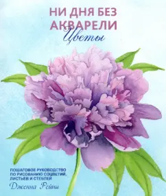 Дженна Рейни: Ни дня без акварели. Цветы. Пошаговое руководство по рисованию соцветий, листьев и стеблей