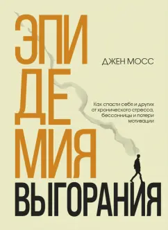 Дженнифер Мосс: Эпидемия выгорания. Как спасти себя и других от хронического стресса, бессонницы и потери мотивации