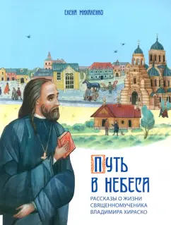 Елена Михаленко: Путь в небеса. Рассказы о жизни священномученика Владимира Хираско