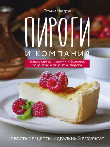 Татьяна Назарук: Пироги и компания. Киши, тарты, пирожки и булочки, закрытые и открытые пироги. Простые рецепты