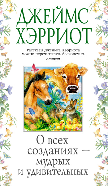 Хэрриот Джеймс: О всех созданиях - мудрых и удивительных