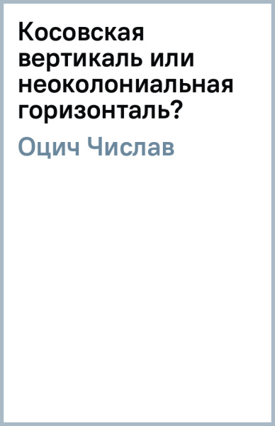 Числав Оцич: Косовская вертикаль или неоколониальная горизонталь?