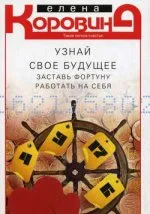 Елена Коровина: Узнай свое будущее. Заставь Фортуну работать на себя