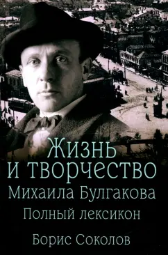 Борис Соколов: Жизнь и творчество Михаила Булгакова. Полный лексикон