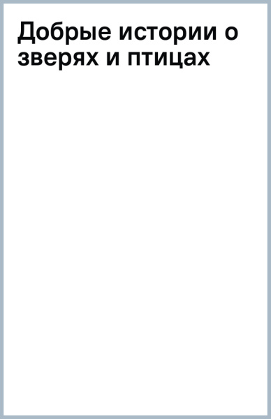 Добрые истории о зверях и птицах